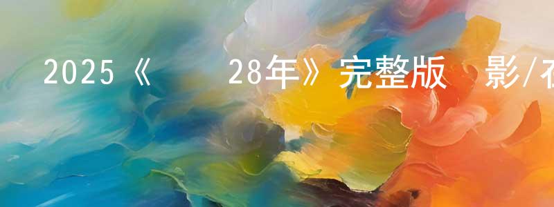 陳立軒發布2025《驚變28年》完整版電影/在線觀看/百度云-美劇天堂